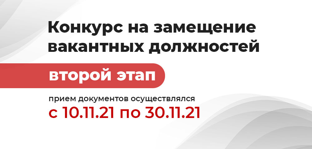 Второй этап конкурса на замещение вакантных должностей. Прием документов осуществлялся с 10.11.2021 по 30.11.2021