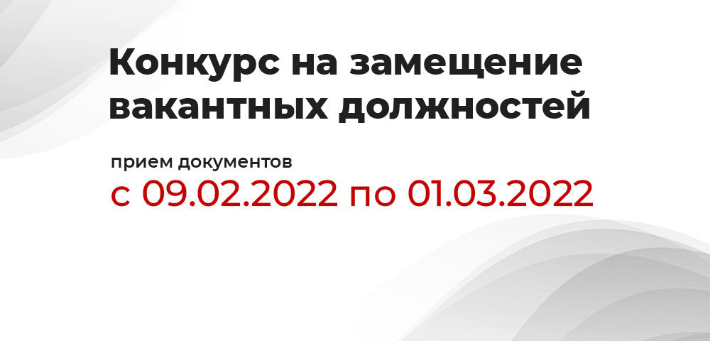 Конкурс на замещение вакантных должностей. Прием документов с 09.02.2022 по 01.03.2022